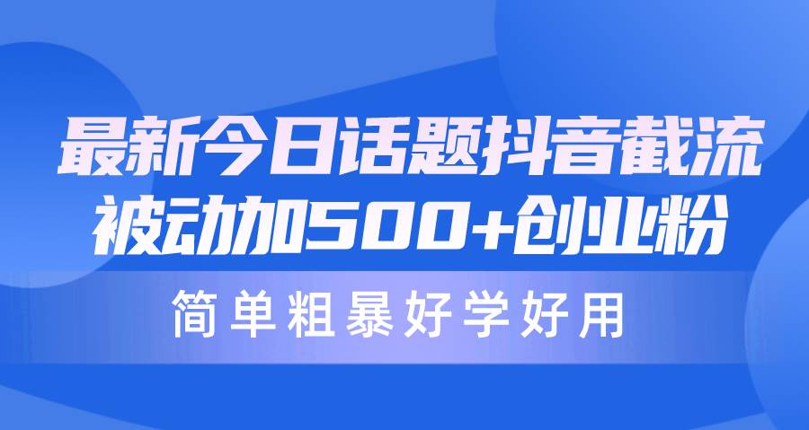 最新今日话题抖音截流，每天被动加500+创业粉，简单粗暴好学好用网创吧-网创项目资源站-副业项目-创业项目-搞钱项目网创吧