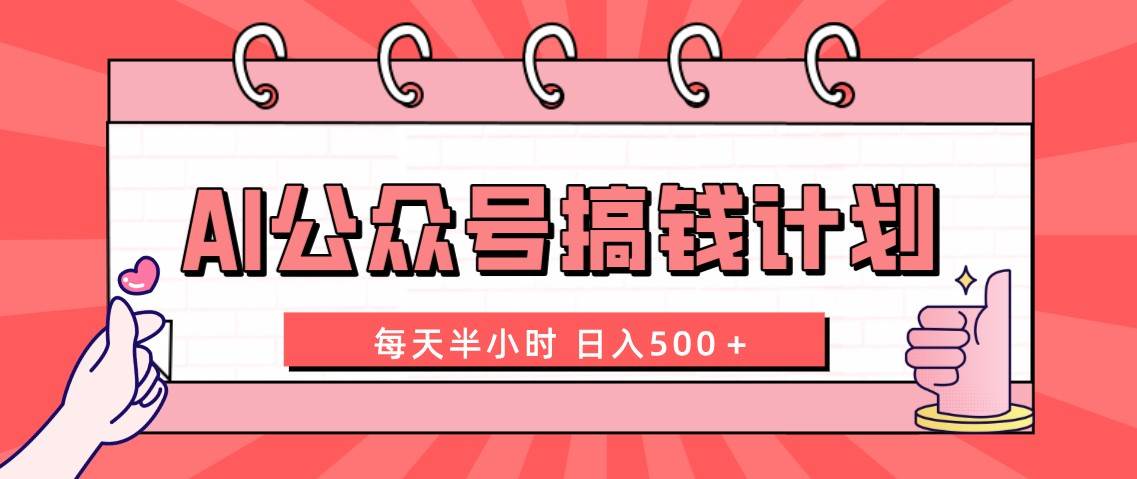 AI公众号搞钱计划  每天半小时 日入500＋ 附详细实操课程网创吧-网创项目资源站-副业项目-创业项目-搞钱项目网创吧