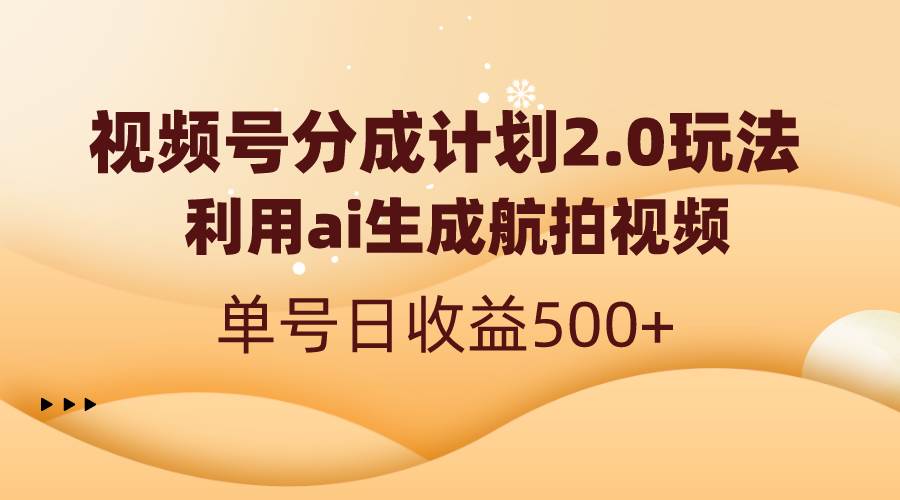 视频号分成计划2.0，利用ai生成航拍视频，单号日收益500+网创吧-网创项目资源站-副业项目-创业项目-搞钱项目网创吧