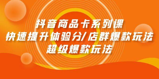 抖音商品卡系列课：快速提升体验分/店群爆款玩法/超级爆款玩法网创吧-网创项目资源站-副业项目-创业项目-搞钱项目网创吧