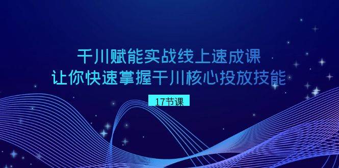 千川 赋能实战线上速成课，让你快速掌握干川核心投放技能网创吧-网创项目资源站-副业项目-创业项目-搞钱项目网创吧