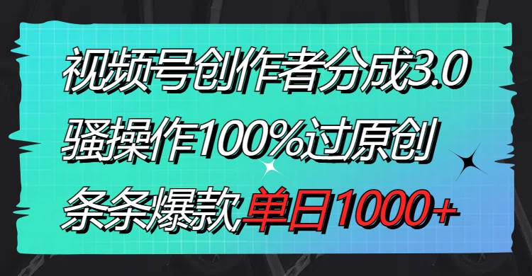 视频号创作者分成3.0玩法，骚操作100%过原创，条条爆款，单日1000+网创吧-网创项目资源站-副业项目-创业项目-搞钱项目网创吧