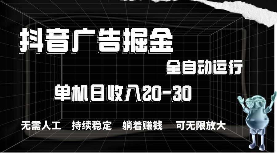 抖音广告掘金，单机产值20-30，全程自动化操作网创吧-网创项目资源站-副业项目-创业项目-搞钱项目网创吧