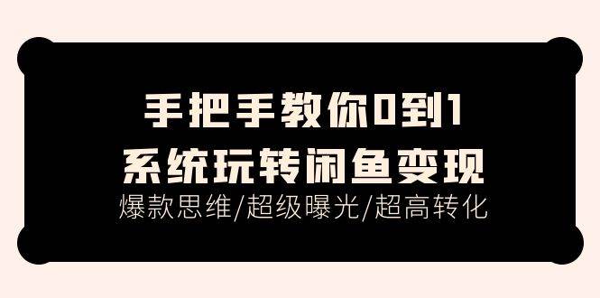 手把手教你0到1系统玩转闲鱼变现，爆款思维/超级曝光/超高转化（15节课）网创吧-网创项目资源站-副业项目-创业项目-搞钱项目网创吧