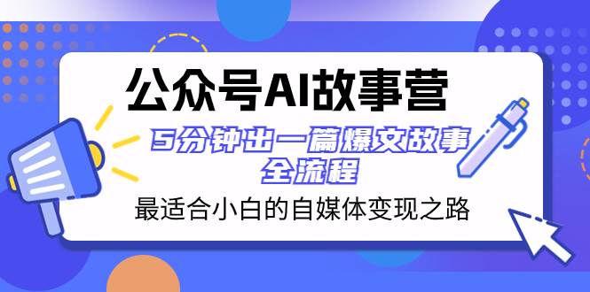 公众号AI 故事营 最适合小白的自媒体变现之路  5分钟出一篇爆文故事 全流程网创吧-网创项目资源站-副业项目-创业项目-搞钱项目网创吧