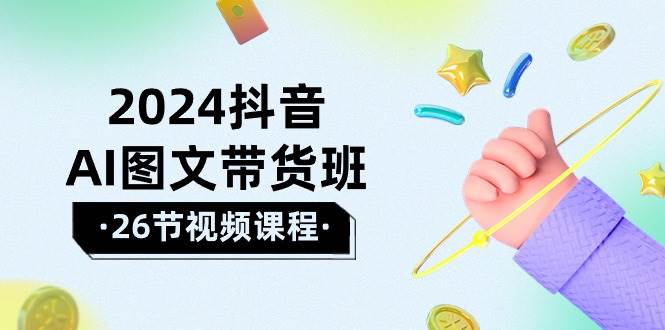 2024抖音AI图文带货班：在这个赛道上  乘风破浪 拿到好效果（26节课）网创吧-网创项目资源站-副业项目-创业项目-搞钱项目网创吧