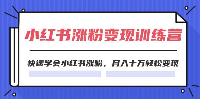 2024小红书涨粉变现训练营，快速学会小红书涨粉，月入十万轻松变现(40节)网创吧-网创项目资源站-副业项目-创业项目-搞钱项目网创吧