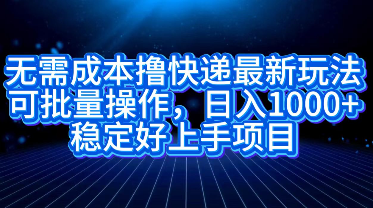 无需成本撸快递最新玩法,可批量操作，日入1000+，稳定好上手项目网创吧-网创项目资源站-副业项目-创业项目-搞钱项目网创吧