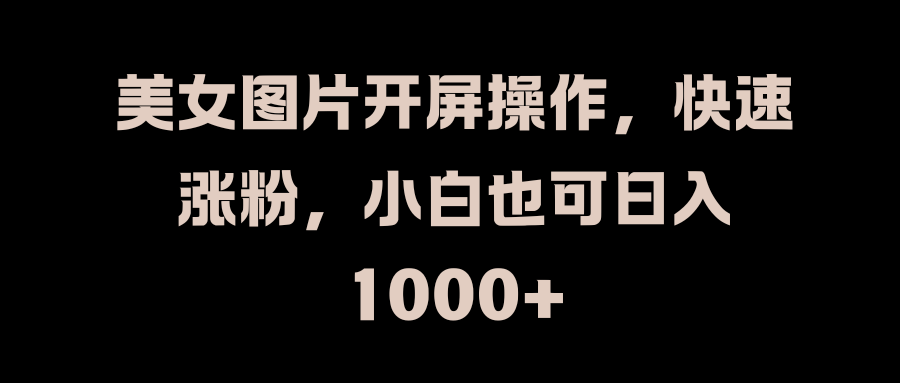 美女图片开屏操作，快速涨粉，小白也可日入1000+网创吧-网创项目资源站-副业项目-创业项目-搞钱项目网创吧