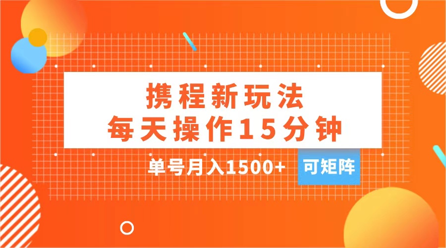 玩赚携程APP，每天简单操作15分钟，单号月入1500+，可矩阵网创吧-网创项目资源站-副业项目-创业项目-搞钱项目网创吧