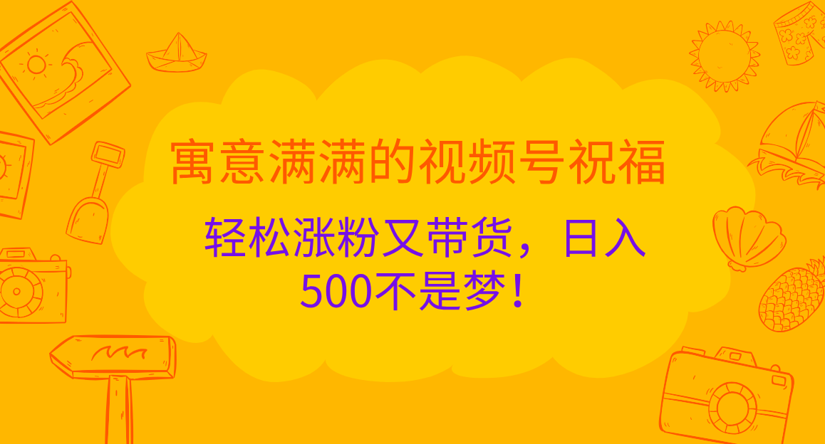 寓意满满的 视频号祝福，轻松涨粉又带货，日入500不是梦！网创吧-网创项目资源站-副业项目-创业项目-搞钱项目网创吧