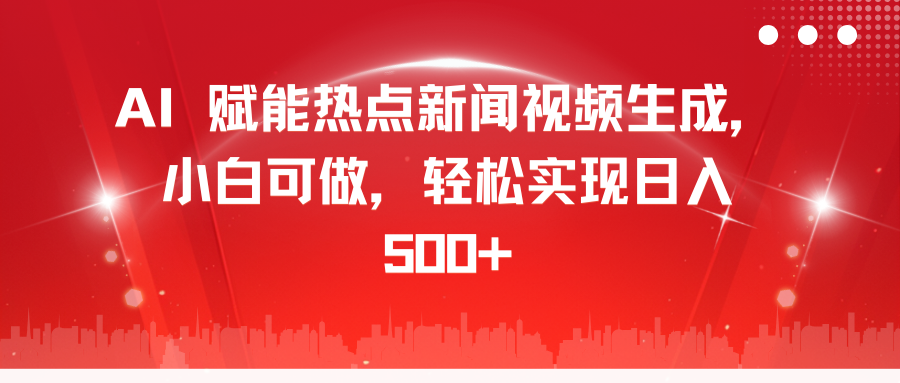 AI 赋能热点新闻视频生成，小白可做，轻松实现日入 500+网创吧-网创项目资源站-副业项目-创业项目-搞钱项目网创吧