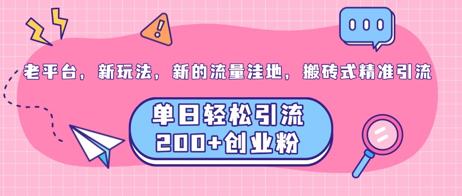 老平台，新玩法，新的流量洼地，搬砖式精准引流，单日轻松引流200+创业粉网创吧-网创项目资源站-副业项目-创业项目-搞钱项目网创吧