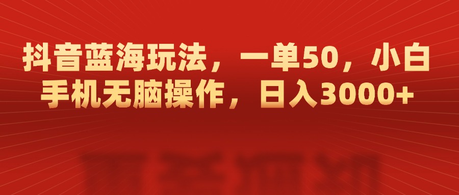 抖音蓝海玩法，一单50，小白手机无脑操作，日入3000+网创吧-网创项目资源站-副业项目-创业项目-搞钱项目网创吧