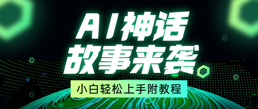 超燃AI神话故事，超级涨粉赛道，7天涨粉1万，单日变现1500+，小白也能轻松上手（附详细教程）网创吧-网创项目资源站-副业项目-创业项目-搞钱项目网创吧