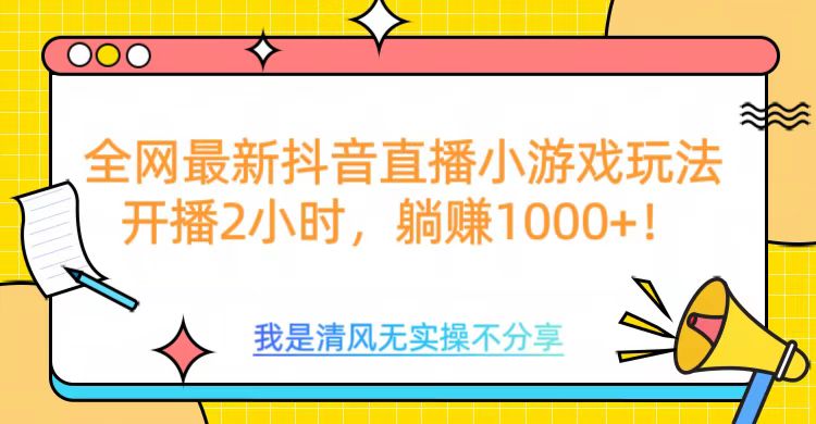 全网首发！抖音直播小游戏全新玩法来袭，仅开播 2 小时，就能轻松躺赚 1000+！网创吧-网创项目资源站-副业项目-创业项目-搞钱项目网创吧