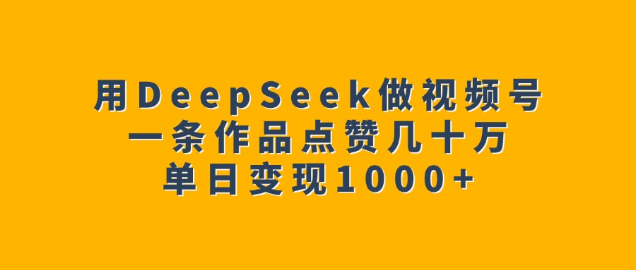 用DeepSeek做视频号，一条作品点赞几十万，单日变现1000+网创吧-网创项目资源站-副业项目-创业项目-搞钱项目网创吧