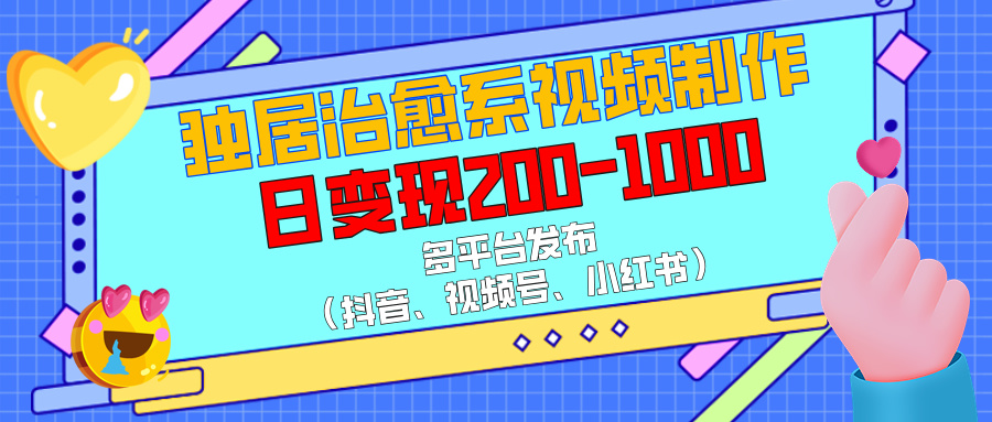 独居治愈系视频制作，多平台发布（抖音、视频号、小红书），日变现200-1000网创吧-网创项目资源站-副业项目-创业项目-搞钱项目网创吧