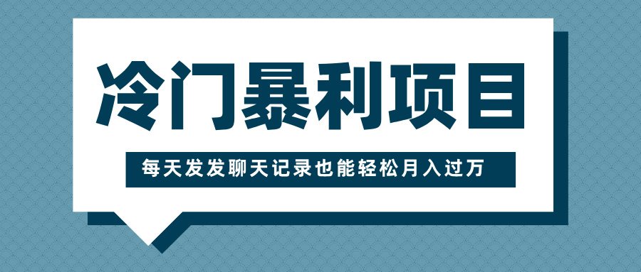 冷门暴利项目，一部手机即可操作，每天发发聊天记录也能轻松月入过万网创吧-网创项目资源站-副业项目-创业项目-搞钱项目网创吧