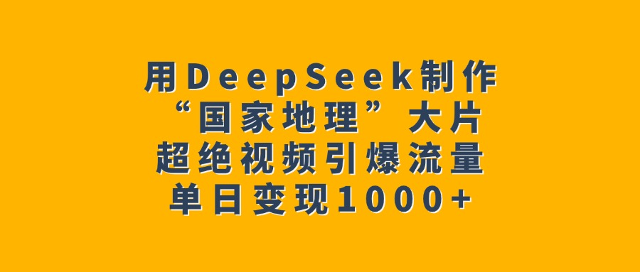 用DeepSeek制作“国家地理”大片，超绝视频引爆流量，单日变现1000+网创吧-网创项目资源站-副业项目-创业项目-搞钱项目网创吧