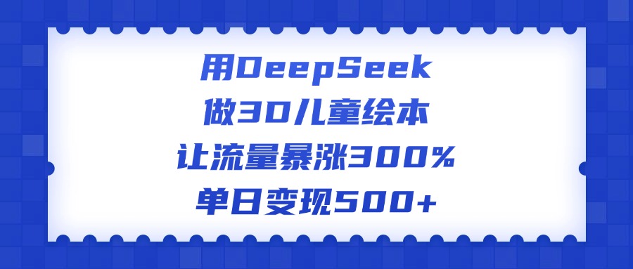 用DeepSeek做3D儿童绘本，让流量暴涨300%，单日变现500+网创吧-网创项目资源站-副业项目-创业项目-搞钱项目网创吧