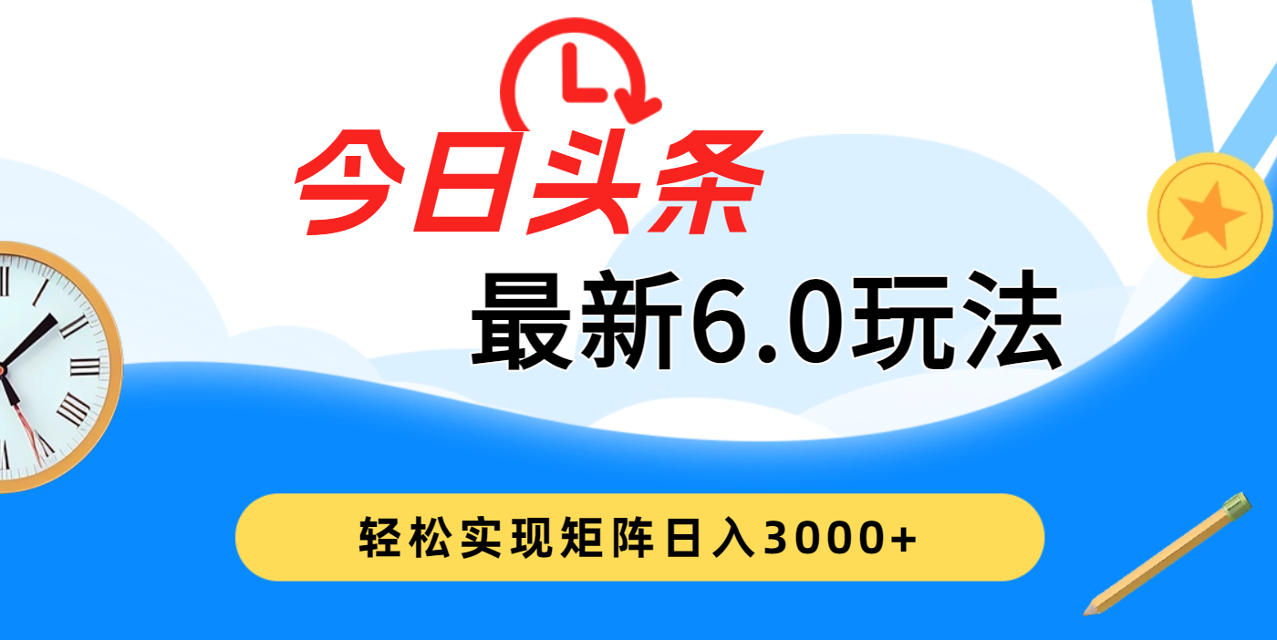 今日头条最新6.0玩法，超级简单，复制粘贴，轻松实现矩阵日入3000+网创吧-网创项目资源站-副业项目-创业项目-搞钱项目网创吧