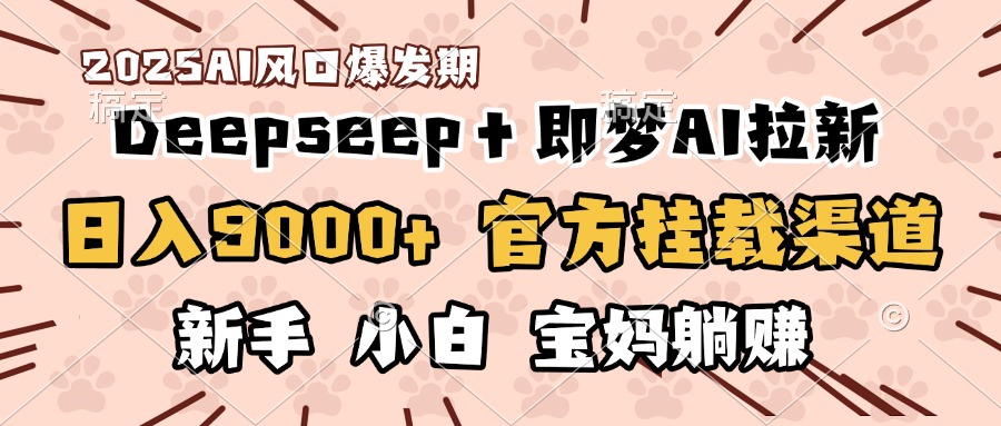 日入9000+！DeepSeep＋即梦拉新，官方挂载渠道，新手小白宝妈躺赚网创吧-网创项目资源站-副业项目-创业项目-搞钱项目网创吧