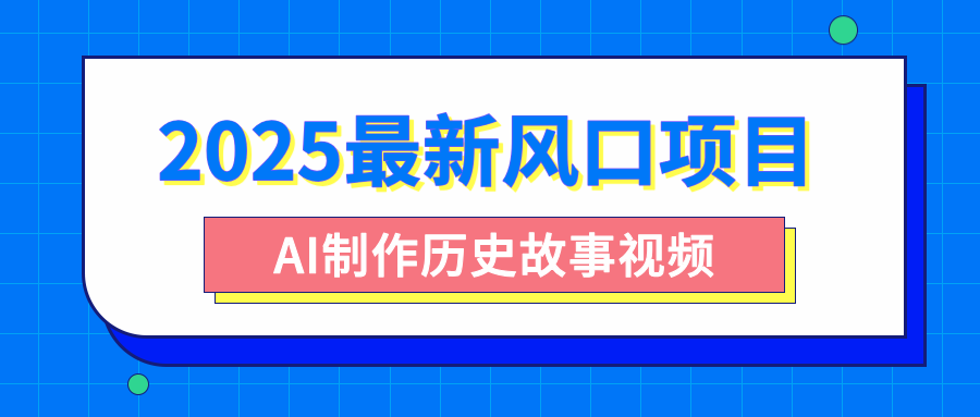 2025最新风口项目，AI制作历史故事视频，零基础也能做爆款，附保姆级教程网创吧-网创项目资源站-副业项目-创业项目-搞钱项目网创吧