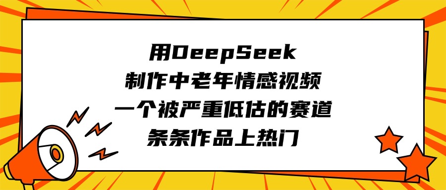 用DeepSeek制作中老年情感视频，一个被严重低估的赛道，条条作品上热门网创吧-网创项目资源站-副业项目-创业项目-搞钱项目网创吧