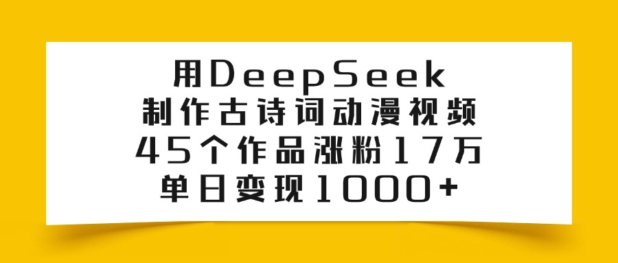 用DeepSeek制作古诗词动漫视频，45个作品涨粉17万，单日变现1000+网创吧-网创项目资源站-副业项目-创业项目-搞钱项目网创吧