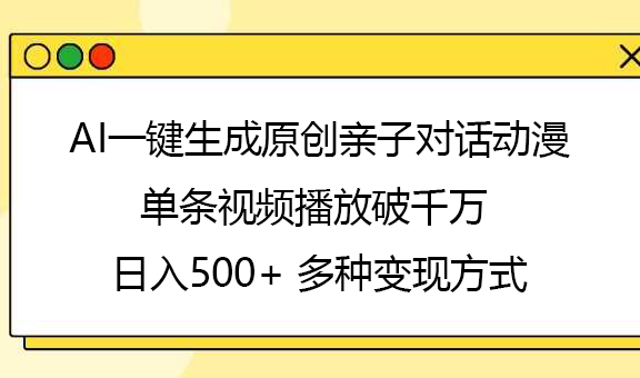 AI一键生成原创亲子对话动漫，单条视频播放破千万 ，日入500+，多种变现方式网创吧-网创项目资源站-副业项目-创业项目-搞钱项目网创吧